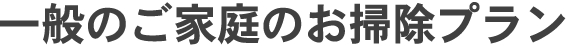 一般のご家庭のお掃除プラン